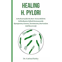 Healing H. Pylori : A Perfect Guide On How To Get Rid On Helicobacter Pylori Permanently (Symptoms, Causes, Treatments, Prevention And Recovery) Healing H. Pylori : A Perfect Guide On How To Get Rid On Helicobacter Pylori Permanently (Symptoms, Causes, Treatments, Prevention And Recovery) Kindle Paperback