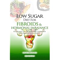 Low Sugar Diet For Fibroids And Hormonal Imbalance: Recipes And Tips On Improving Hormones And Fibroids Management Low Sugar Diet For Fibroids And Hormonal Imbalance: Recipes And Tips On Improving Hormones And Fibroids Management Paperback Kindle