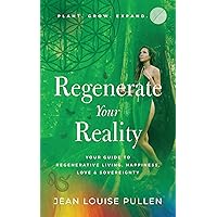 Regenerate Your Reality: ﻿Your Guide to Regenerative Living, Happiness, Love & Sovereignty Regenerate Your Reality: ﻿Your Guide to Regenerative Living, Happiness, Love & Sovereignty Kindle Paperback