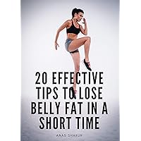 20 EFFECTIVE TIPS TO LOSE BELLY FAT IN A SHORT TIME 20 EFFECTIVE TIPS TO LOSE BELLY FAT IN A SHORT TIME Kindle Paperback
