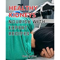 Healthy Kidneys: Nourish with Expert Recipes: Renewed Renal Health: Optimal Nourishment for Strong Kidneys