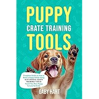 Puppy Crate Training Tools: Complete Guide on How to Raise a Puppy Safely Using Successful Crate Training Tools—Teach Your New Puppy to Love Its Crate (Puppy Primer Series) Puppy Crate Training Tools: Complete Guide on How to Raise a Puppy Safely Using Successful Crate Training Tools—Teach Your New Puppy to Love Its Crate (Puppy Primer Series) Paperback Kindle Hardcover