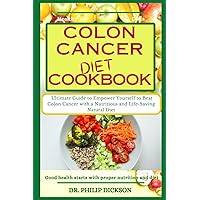 COLON CANCER DIET COOKBOOK: The Ultimate Guide to Empower Yourself to Beat Colon Cancer with a Nutritious and Life-Saving Natural Diet COLON CANCER DIET COOKBOOK: The Ultimate Guide to Empower Yourself to Beat Colon Cancer with a Nutritious and Life-Saving Natural Diet Paperback Kindle