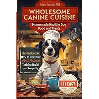 Wholesome Canine Cuisine Homemade Healthy Dog Food and Treats: Eleven Secrets: How to Give Your Best Friend Thriving Health and Longevity