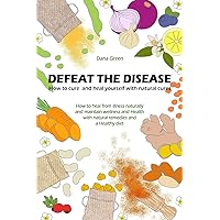 DEFEAT THE DESEASE. HOW TO CURE AND HEAL YOURSELF WITH NATURAL CURES: HOW TO HEAL FROM ILLNESS NATURALLY AND MAINTAIN WELLNESS AND HEALTH WITH NATURAL REMEDIES AND A HEALTHY DIET DEFEAT THE DESEASE. HOW TO CURE AND HEAL YOURSELF WITH NATURAL CURES: HOW TO HEAL FROM ILLNESS NATURALLY AND MAINTAIN WELLNESS AND HEALTH WITH NATURAL REMEDIES AND A HEALTHY DIET Kindle Paperback Hardcover