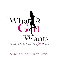What a Girl Wants : The Good Girl's Guide to Great Sex What a Girl Wants : The Good Girl's Guide to Great Sex Kindle Paperback