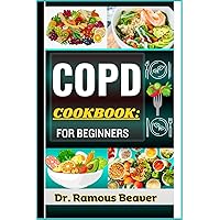 COPD COOKBOOK: FOR BEGINNERS: Understanding Chronic Obstructive Pulmonary Disease Management For Newly Diagnosed (Combining Recipes, Food Guide, Meals Plans, Lifestyle & More Tips To Reverse Symptoms)
