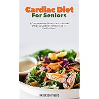 Cardiac Diet for Seniors: A Comprehensive Guide to Nutritious and Delicious Cardiac-Friendly Meals for Healthy Heart. Cardiac Diet for Seniors: A Comprehensive Guide to Nutritious and Delicious Cardiac-Friendly Meals for Healthy Heart. Kindle Paperback
