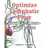 Optimize Lymphatic Flow with This Must-Have Guide: Unlock the Power of Your Lymphatic System with an Essential Handbook for Optimal Flow