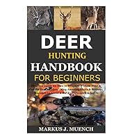 Deer Hunting Handbook for Beginners: Detailed Guide on How to Effectively Hunt Deer & Get the Best Catches Using Amazing Shots & Secrets; Mistakes to Avoid & the Tools Needed & So On Deer Hunting Handbook for Beginners: Detailed Guide on How to Effectively Hunt Deer & Get the Best Catches Using Amazing Shots & Secrets; Mistakes to Avoid & the Tools Needed & So On Paperback Kindle