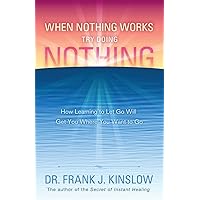 When Nothing Works Try Doing Nothing: How Learning to Let Go Will Get You Where You Want to Go When Nothing Works Try Doing Nothing: How Learning to Let Go Will Get You Where You Want to Go Paperback Kindle