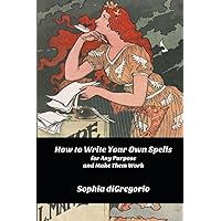 How to Write Your Own Spells for Any Purpose and Make Them Work How to Write Your Own Spells for Any Purpose and Make Them Work Paperback Kindle