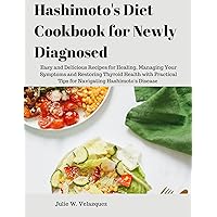 Hashimoto's Diet Cookbook for Newly Diagnosed: Easy and Delicious Recipes for Healing, Managing Your Symptoms and Restoring Thyroid Health with Practical Tips for Navigating Hashimoto's Disease Hashimoto's Diet Cookbook for Newly Diagnosed: Easy and Delicious Recipes for Healing, Managing Your Symptoms and Restoring Thyroid Health with Practical Tips for Navigating Hashimoto's Disease Kindle Paperback