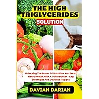 THE HIGH TRIGLYCERIDES SOLUTION: Unlocking The Power Of Nutrition And Boost Heart Health With A Tailored Diet - Key Strategies And Delicious Recipes THE HIGH TRIGLYCERIDES SOLUTION: Unlocking The Power Of Nutrition And Boost Heart Health With A Tailored Diet - Key Strategies And Delicious Recipes Paperback Kindle