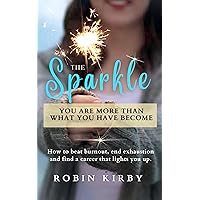 The Sparkle: How to Beat Burnout, End Exhaustion and Find a Career that Lights You Up. The Sparkle: How to Beat Burnout, End Exhaustion and Find a Career that Lights You Up. Kindle Hardcover Paperback