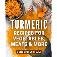 Turmeric Recipes For Vegetables, Meats & More: Discover the Rich Flavor of Turmeric in Your Favorite Dishes - Perfect for Home Cooks & Health Enthusiasts Alike!