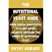 The Nutritional Yeast Guide: From Cheese Substitutes to Plant-Based Delights, Unveiling the Power of Nutritional Yeast The Nutritional Yeast Guide: From Cheese Substitutes to Plant-Based Delights, Unveiling the Power of Nutritional Yeast Paperback Kindle