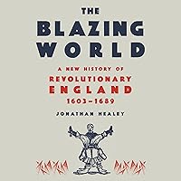 The Blazing World: A New History of Revolutionary England, 1603-1689 The Blazing World: A New History of Revolutionary England, 1603-1689 Audible Audiobook Hardcover Kindle Paperback