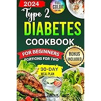 TYPE 2 DIABETES COOKBOOK FOR BEGINNERS 2024: Culinary Solutions: What to Eat, How to Cook, Shopping List and 30-Day Meal Plan, Portions for Two and Bonus