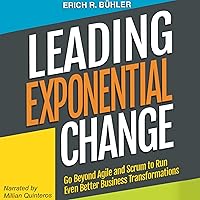 Leading Exponential Change: Go Beyond Agile and Scrum to Run Even Better Business Transformations Leading Exponential Change: Go Beyond Agile and Scrum to Run Even Better Business Transformations Audible Audiobook Paperback Kindle