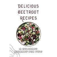 Delicious Beetroot Recipes: A Culinary Journey for Two Delicious Beetroot Recipes: A Culinary Journey for Two Kindle Paperback