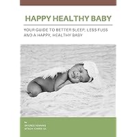 Happy Healthy Baby: Your Guide to Better Sleep, Less Fuss and a Happy, Healthy Baby