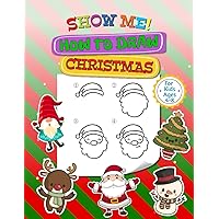 SHOW ME! How to Draw Christmas: How to Draw Christmas for Kids Ages 4-8 | Ideal for All drawing beginners | 50 drawings, including a blank page for you to draw your own