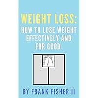 Weight Loss: How To Lose Weight Effectively And For Good (Weight Loss for Good Book 1)