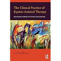 The Clinical Practice of Equine-Assisted Therapy: Including Horses in Human Healthcare The Clinical Practice of Equine-Assisted Therapy: Including Horses in Human Healthcare Paperback Kindle Hardcover