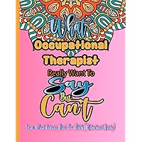 Occupational Therapist Coloring Books for Adults: What Occupational Therapist Really want to say but can't: Funny Appreciation Gifts | Relaxation ... Women & Men (Occupational Therapist Gifts)