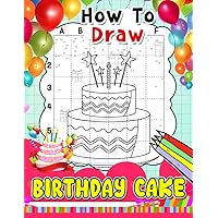 How To Draw Birthday Cake: 30 Simple And Basic Drawing Pages Of Sweet Cakes On Birthday To Learn To Draw | Great Gift For Kids And Children To Relax