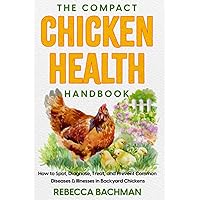 The Compact Chicken Health Handbook: How to Spot, Diagnose, Treat, and Prevent Common Diseases & Illnesses in Backyard Chickens