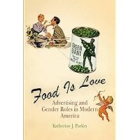Food Is Love: Advertising and Gender Roles in Modern America Food Is Love: Advertising and Gender Roles in Modern America Kindle Hardcover Paperback