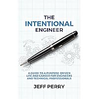 The Intentional Engineer: A Guide to a Purpose-Driven Life and Career For Engineers and Technical Professionals