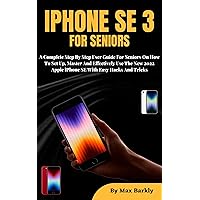 IPHONE SE 3 FOR SENIORS: A Complete Step By Step User Guide On How To Set Up, Master And Effectively Use The New 2022 Apple iPhone SE With Easy Tips And Tricks IPHONE SE 3 FOR SENIORS: A Complete Step By Step User Guide On How To Set Up, Master And Effectively Use The New 2022 Apple iPhone SE With Easy Tips And Tricks Kindle Paperback
