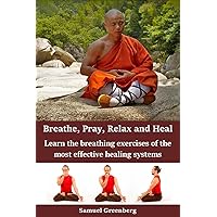Breathe, Pray, Relax and Heal: Learn the breathing exercises of the most effective healing systems Breathe, Pray, Relax and Heal: Learn the breathing exercises of the most effective healing systems Kindle