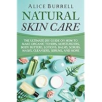Natural Skin Care: The Ultimate DIY Guide on How to Make Organic Toners, Moisturizers, Body Butters, Lotions, Balms, Scrubs, Masks, Cleansers, Serums, and More (Organic Body Care)