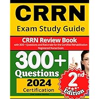 CRRN Exam Study Guide: CRRN Review Book with 300 + Questions and Rationale for the Certified Rehabilitation Registered Nurse Exam