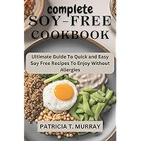 COMPLETE SOY-FREE COOKBOOK: Ultimate Guide To Quick and Easy Soy Free Recipes To Enjoy Without Allergies COMPLETE SOY-FREE COOKBOOK: Ultimate Guide To Quick and Easy Soy Free Recipes To Enjoy Without Allergies Kindle Paperback