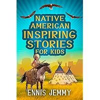 Native American Inspiring Stories for Kids: A Fascinating Collection of True Tales About Health, Family, Courage, Responsibility and Respect Natural ... Tribes) (History Inspiring Stories for kids)