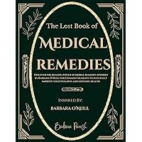The Lost Book of Medical Remedies: Discover The Healing Power of Herbal Remedies Inspired by Barbara O'Neill for Common Ailments to Naturally Improve your Wellness and Lifelong Health The Lost Book of Medical Remedies: Discover The Healing Power of Herbal Remedies Inspired by Barbara O'Neill for Common Ailments to Naturally Improve your Wellness and Lifelong Health Kindle Paperback