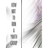 How NOT to Run a Youth Group