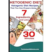 KETOGENIC DIET: Ketogenic Diet Recipes That You Can Prepare Using 7 Ingredients and Less in Less Than 30 Minutes (Ace Keto)