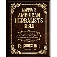 Native American Herbalist's Bible: 13 Books in 1 - Discover 500+ Medicinal Plants and Herbal Remedies to Naturally Enhance Your Wellness and Create Your Herbal Pharmacy
