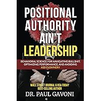 Positional Authority Ain't Leadership: Behavioral Science for Navigating Bull$hit, Optimizing Performance, and Avoiding A$$ Clownery Positional Authority Ain't Leadership: Behavioral Science for Navigating Bull$hit, Optimizing Performance, and Avoiding A$$ Clownery Paperback Kindle Hardcover