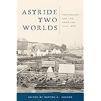 Astride Two Worlds: Technology and the American Civil War Astride Two Worlds: Technology and the American Civil War Hardcover Kindle