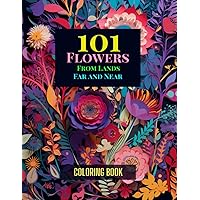101 Flowers from Lands Far and Near: Coloring Book: A Whimsical Coloring Adventure Exploring 101 Exquisite Flowers from Around the World