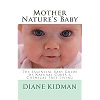 Mother Nature's Baby: The Essential Baby Guide of Natural Cures & Chemical Free Living (Herbs Gone Wild! Book 6) Mother Nature's Baby: The Essential Baby Guide of Natural Cures & Chemical Free Living (Herbs Gone Wild! Book 6) Kindle Paperback
