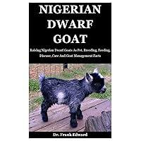 Nigerian Dwarf Goat: Raising Nigerian Dwarf Goats As Pet. Breeding, Feeding, Disease, Care And Goat Management Facts Nigerian Dwarf Goat: Raising Nigerian Dwarf Goats As Pet. Breeding, Feeding, Disease, Care And Goat Management Facts Paperback