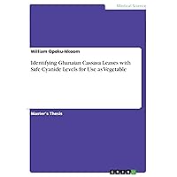 Identifying Ghanaian Cassava Leaves with Safe Cyanide Levels for Use as Vegetable Identifying Ghanaian Cassava Leaves with Safe Cyanide Levels for Use as Vegetable Paperback Kindle